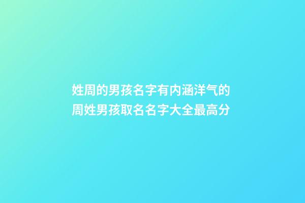 姓周的男孩名字有内涵洋气的 周姓男孩取名名字大全最高分